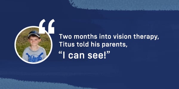 After two months of vision therapy, Titus could see a difference.